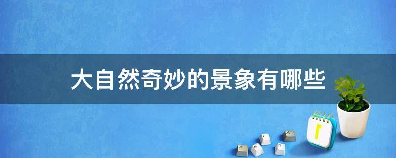 大自然奇妙的景象有哪些 大自然中有哪些神奇的景象