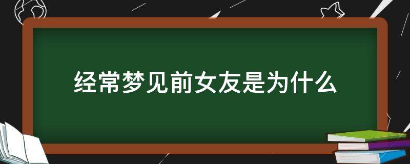 经常梦见前女友是为什么 最近很经常梦见前女友是为什么