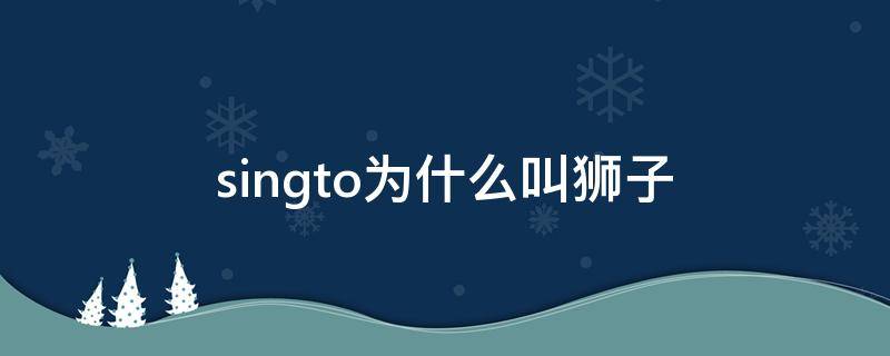 singto为什么叫狮子（狮子是怎么叫）