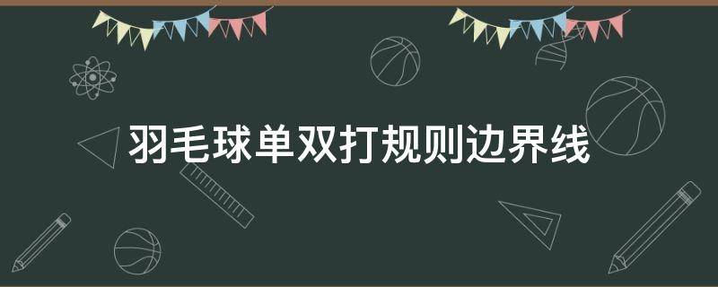 羽毛球单双打规则边界线 羽毛球双打规则边界