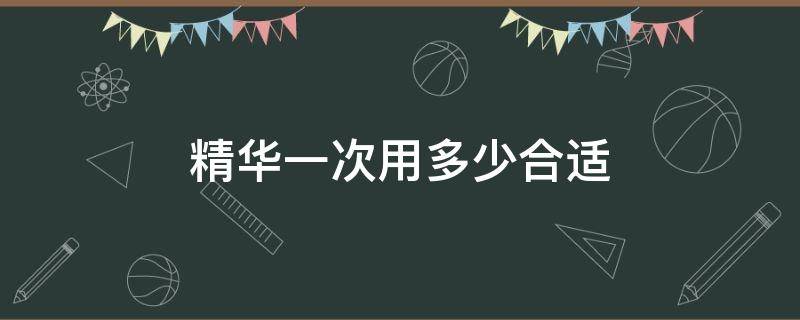 精华一次用多少合适 精华需要用多少