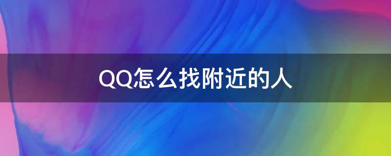 QQ怎么找附近的人（qq怎么找附近的人约一下）