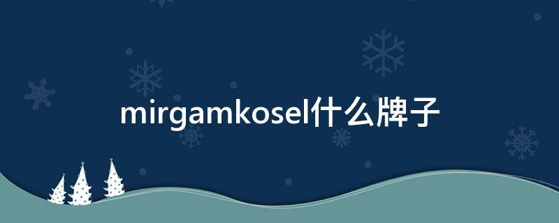 mirgamkosel什么牌子（mirgam kosel什么牌子）