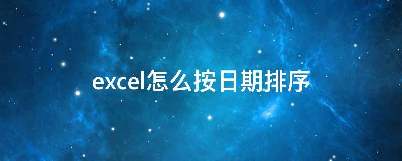 excel怎么按日期排序 excel怎么按日期排序后再按时间排序