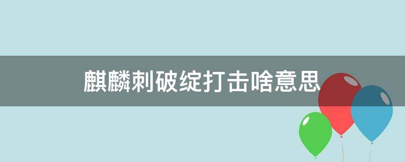 麒麟刺破绽打击啥意思 穿越火线手游麒麟刺破绽打击啥意思