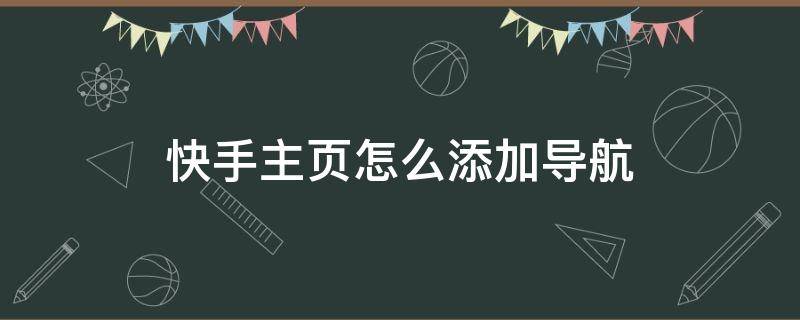 快手主页怎么添加导航（快手个人主页添加导航）