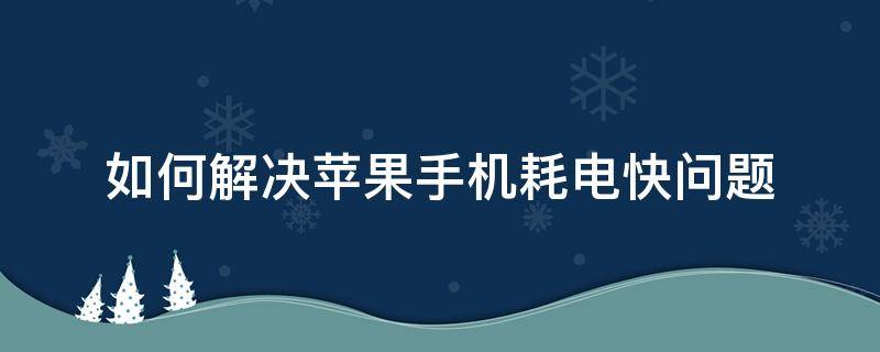 如何解决苹果手机耗电快问题 苹果手机耗电快解决办法