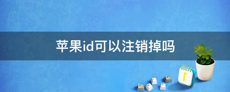 苹果id可以注销掉吗 苹果id可以注销掉吗需要多长时间