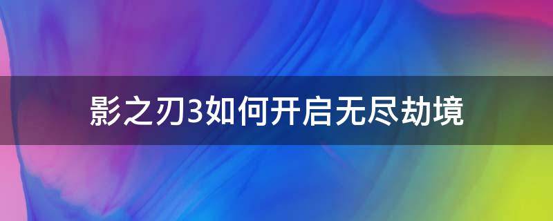 影之刃3如何开启无尽劫境 影之刃3无尽劫境攻略