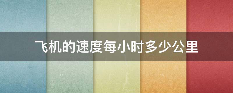 飞机的速度每小时多少公里 普通飞机的速度每小时多少公里