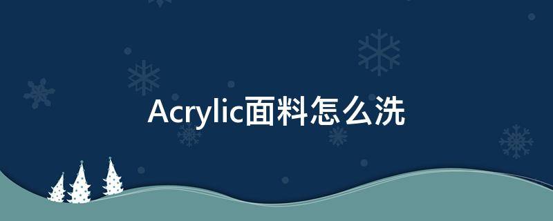 Acrylic面料怎么洗 acrylic怎么清洗