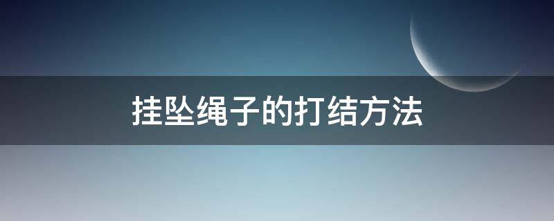 挂坠绳子的打结方法（挂坠绳子的打结方法图解）