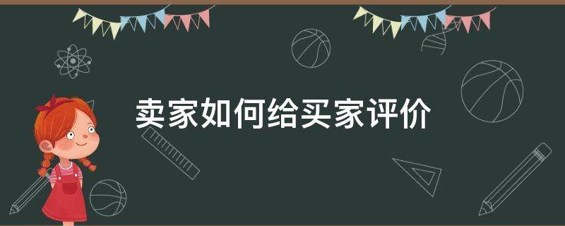 卖家如何给买家评价（怎么评价买家的评价）