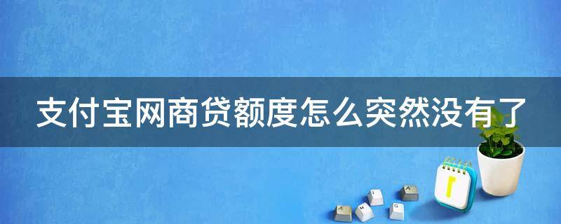 支付宝网商贷额度怎么突然没有了 支付宝网商贷额度怎么突然没有了多久能恢复