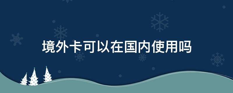 境外卡可以在国内使用吗 在国内可以办境外卡吗