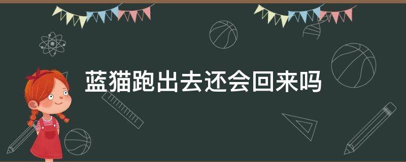 蓝猫跑出去还会回来吗 蓝猫为什么总是想跑出去