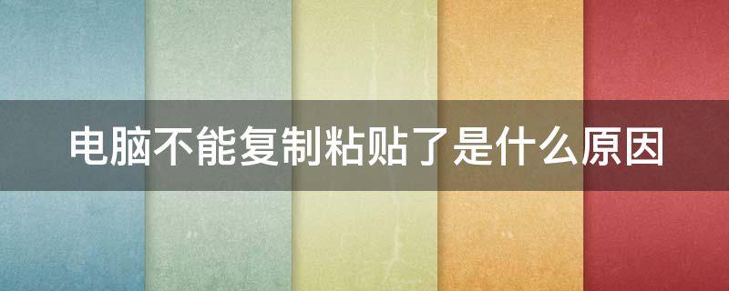 电脑不能复制粘贴了是什么原因（电脑不能复制粘贴了是什么原因,重启就好了）