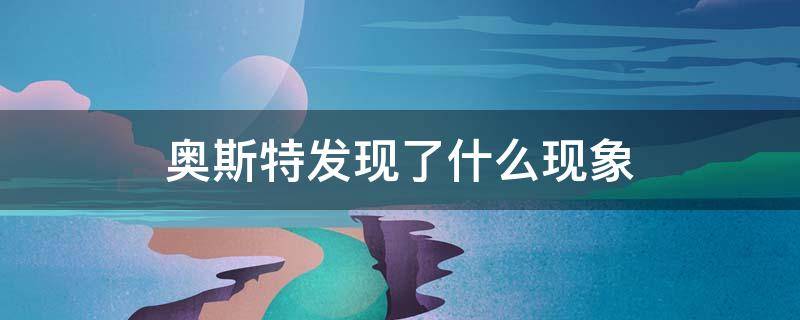 奥斯特发现了什么现象 奥斯特发现了什么现象要是现象更明显我们可以怎么样