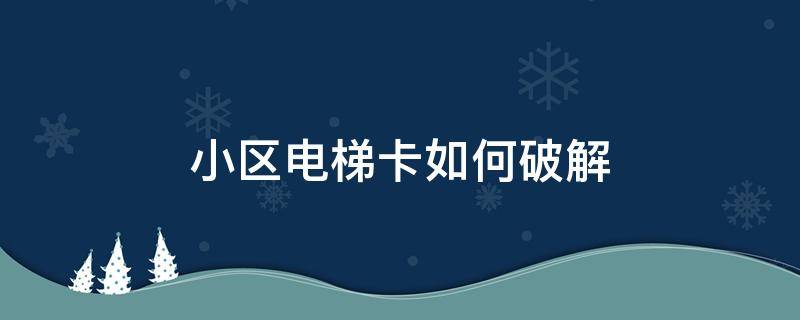 小区电梯卡如何破解（小区电梯卡如何破解延期）