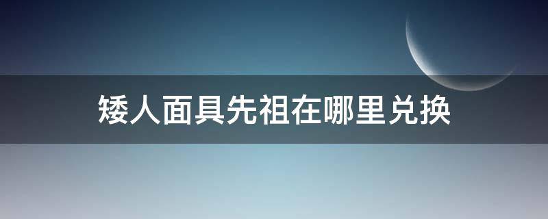 矮人面具先祖在哪里兑换 矮人面具在哪儿兑换