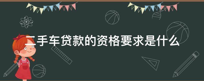 二手车贷款的资格要求是什么（二手车买车贷款需要什么条件）