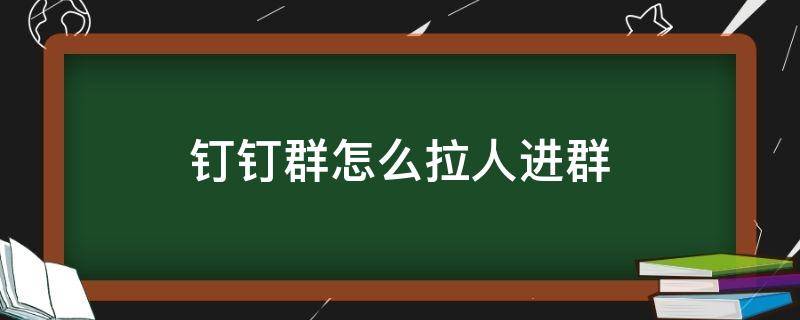 钉钉群怎么拉人进群 钉钉群怎么拉人进群怎么没进去