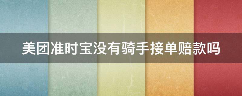 美团准时宝没有骑手接单赔款吗 美团准时宝没有骑手接单赔款吗是真的吗