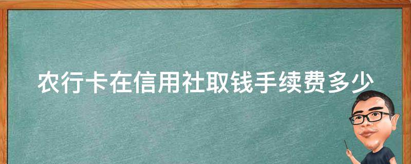 农行卡在信用社取钱手续费多少（农行卡在信用社取钱手续费多少啊）