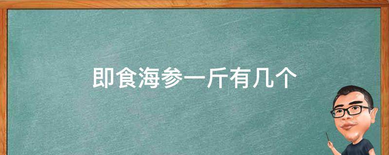 即食海参一斤有几个（即食海参一斤有多少个）