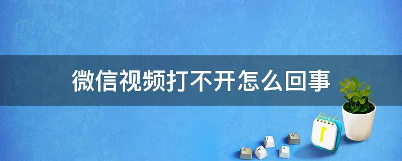 微信视频打不开怎么回事 电脑上微信视频打不开怎么回事