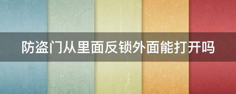 防盗门从里面反锁外面能打开吗 防盗门从里面反锁外面能打开吗图片