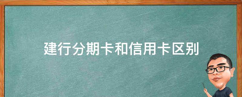 建行分期卡和信用卡区别（建行分期通消费卡和信用卡有什么区别）