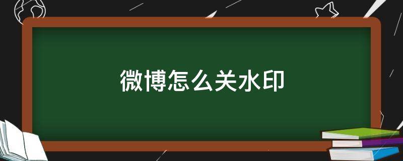 微博怎么关水印 微博怎么样关水印