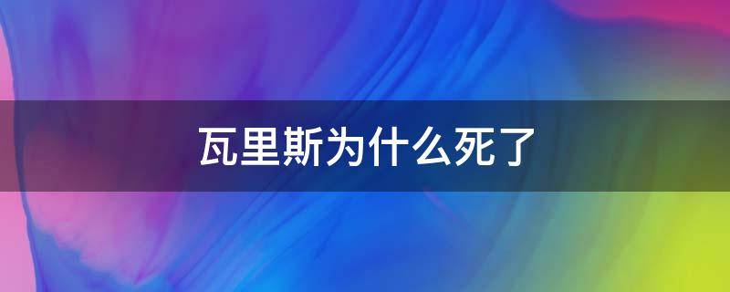 瓦里斯为什么死了 为什么要处死瓦里斯