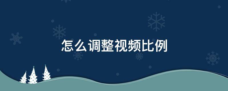 怎么调整视频比例（录视频怎么调整视频比例）