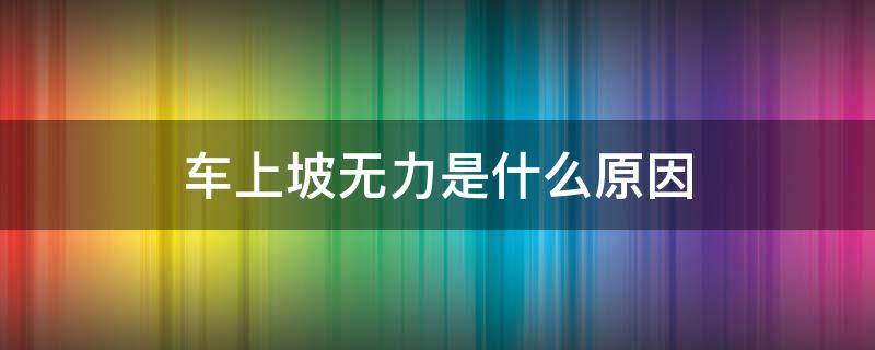 车上坡无力是什么原因（车子上坡无力是什么原因）