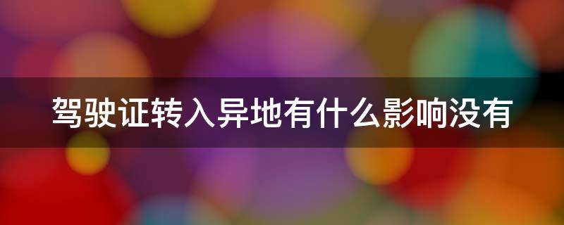 驾驶证转入异地有什么影响没有 驾驶证转入异地有什么影响没有驾照