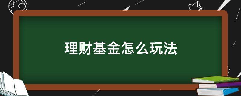 理财基金怎么玩法（怎么玩基金和理财产品）