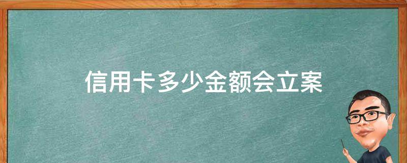 信用卡多少金额会立案 欠信用卡多少额度会被批捕