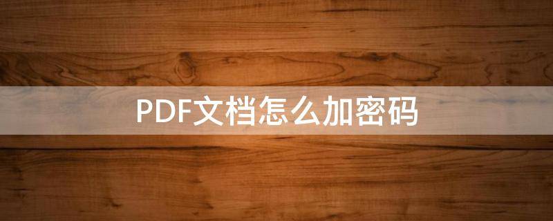 PDF文档怎么加密码（pdf如何添加密文）