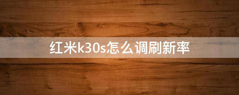 红米k30s怎么调刷新率 红米k30s如何调整刷新率