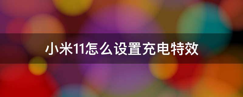 小米11怎么设置充电特效 小米11可以设置充电特效吗