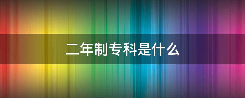 二年制专科是什么（专科有2年制的吗）