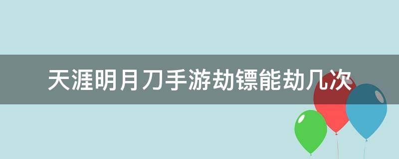 天涯明月刀手游劫镖能劫几次 天涯明月刀手游劫镖次数