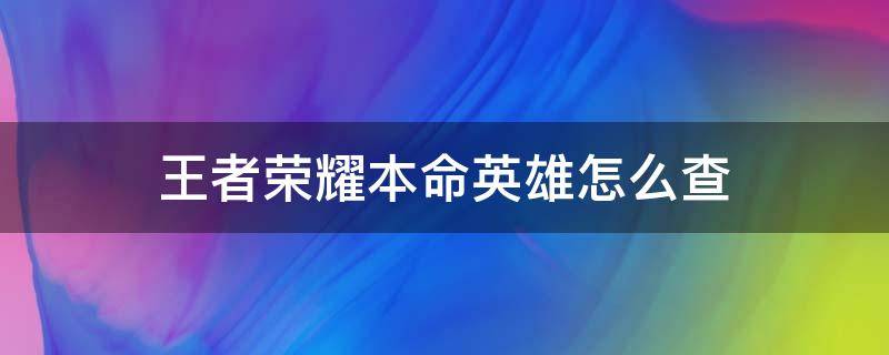 王者荣耀本命英雄怎么查（怎样查王者荣耀本命英雄）