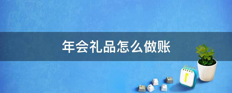 年会礼品怎么做账（年会购买礼品怎么做账）