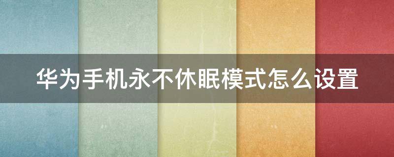 华为手机永不休眠模式怎么设置 华为手机永不休眠模式怎么设置时间