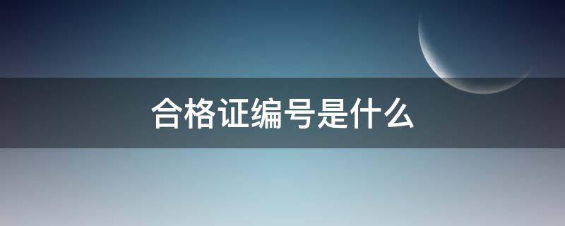 合格证编号是什么 交管12123合格证编号是什么