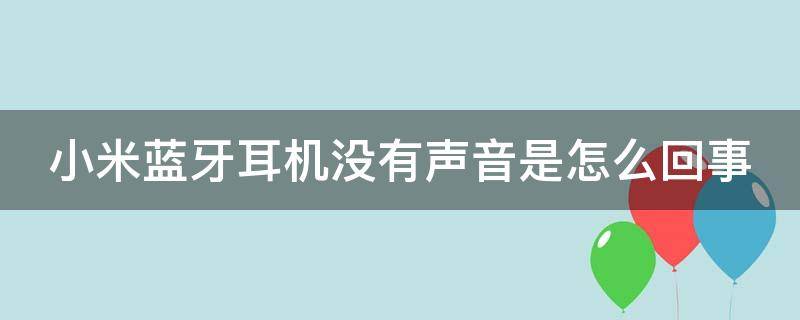 小米蓝牙耳机没有声音是怎么回事（小米蓝牙耳机没有声音是怎么回事儿）