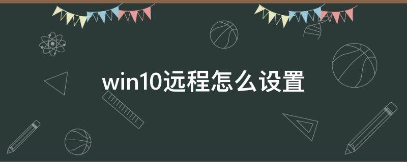 win10远程怎么设置 win10如何设置远程连接